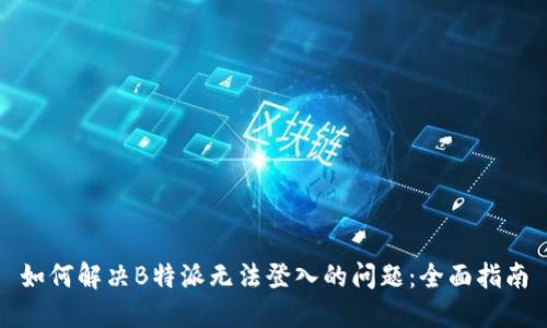 如何解决B特派无法登入的问题：全面指南