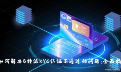  如何解决B特派KYC认证不通过的问题：全面指南