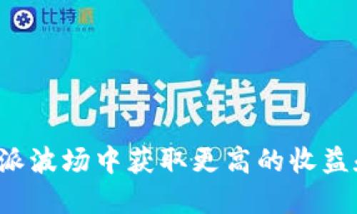 如何在B特派波场中获取更高的收益和收益策略