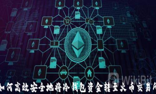 
如何高效安全地将冷钱包资金转至火币交易所