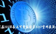 如何在iOS设备上下载和安装BitP官网最新App？