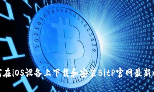 如何在iOS设备上下载和安装BitP官网最新App？