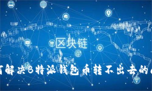 如何解决B特派钱包币转不出去的问题