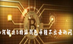 如何解决B特派钱包币转不出去的问题