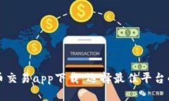 十大虚拟币交易app下载：选择最佳平台的终极指