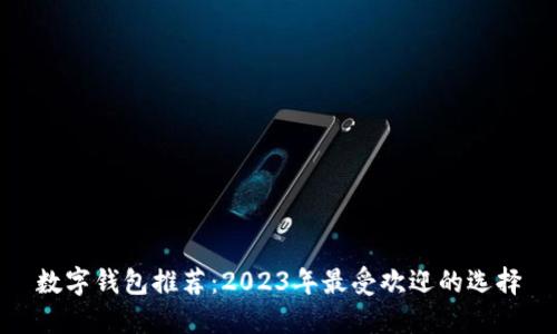 数字钱包推荐：2023年最受欢迎的选择