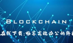 b特派在线下载：畅享高效办公的终极工具