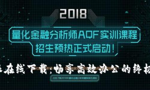 b特派在线下载：畅享高效办公的终极工具
