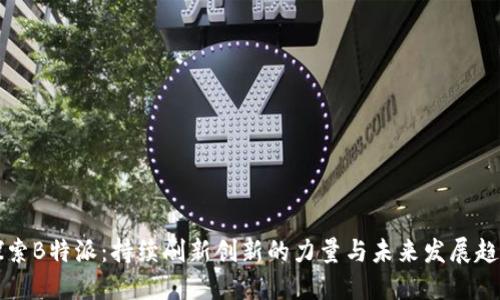 “探索B特派：持续刷新创新的力量与未来发展趋势”