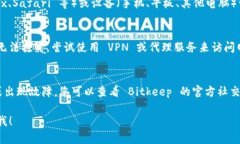 如果您遇到 Bitkeep 官网打不开的问题，可能会影