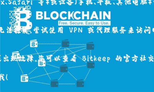 如果您遇到 Bitkeep 官网打不开的问题，可能会影响您对该软件的使用和了解。以下是一些可能的解决方案和建议：

### 检查网络连接
首先，确保您的互联网连接正常。尝试访问其他网站以验证是否只有 Bitkeep 官网打不开。

### 清除浏览器缓存
有时浏览器缓存可能导致网站加载问题。尝试清除浏览器缓存并刷新页面。

### 更换浏览器或设备
尝试使用不同的浏览器（如 Chrome、Firefox、Safari 等）或设备（手机、平板、其他电脑）访问 Bitkeep 官网。

### VPN 或代理
有时候，特定地区的访问限制可能导致网站无法打开。尝试使用 VPN 或代理服务来访问网站。

### 等待或查看社交媒体
如果以上步骤都无效可能是官网临时维护或出现故障。您可以查看 Bitkeep 的官方社交媒体渠道，看看是否有关于网站故障的公告。

如果您有其他问题或需要更多帮助，请告诉我！