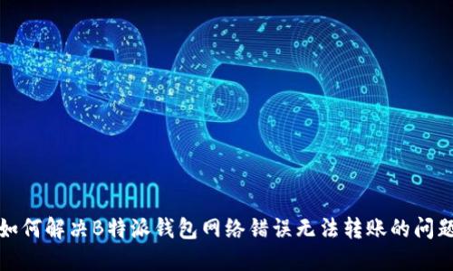 如何解决B特派钱包网络错误无法转账的问题