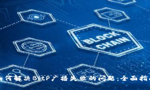 如何解决BitP广播失败的问题：全面指南