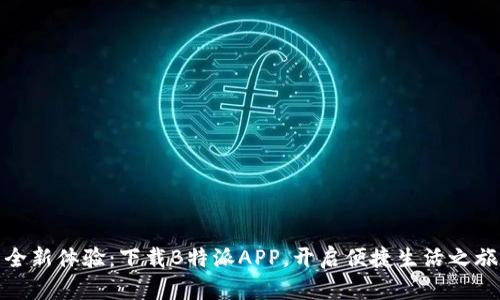 全新体验：下载B特派APP，开启便捷生活之旅