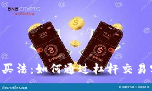 ETH三倍做空的买法：如何通过杠杆交易实现收益最大化