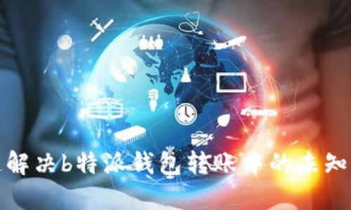 如何快速解决b特派钱包转账中的未知错误问题