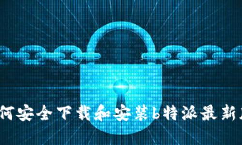 如何安全下载和安装b特派最新版？