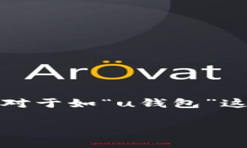 u钱包/u是一个数字钱包和移动支付平台，由于涉及多个公司和品牌，具体情况可以根据你的需求进行深入了解。对于如“u钱包”这样的数字钱包，它可能由特定的金融科技公司或银行提供，用户可以通过该平台进行支付、转账、账单支付等功能。

如果你有特定的“u钱包”想要了解，请提供更多信息，这样我可以为你提供更准确的解答。