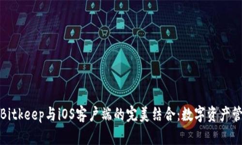 深入探讨Bitkeep与iOS客户端的完美结合：数字资产管理新时代