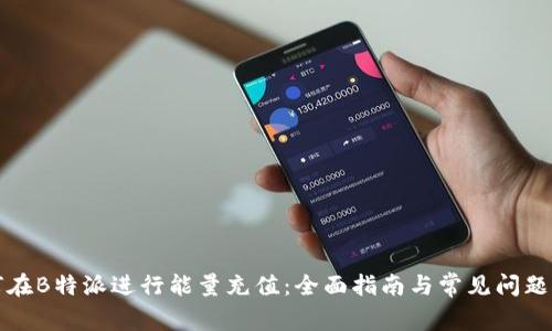 如何在B特派进行能量充值：全面指南与常见问题解答