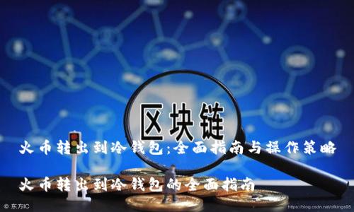 火币转出到冷钱包：全面指南与操作策略

火币转出到冷钱包的全面指南