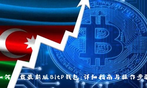 如何下载最新版BitP钱包：详细指南与操作步骤