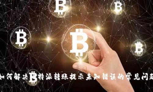 如何解决比特派转账提示未知错误的常见问题