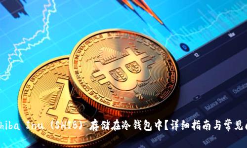 如何将Shiba Inu (SHIB) 存储在冷钱包中？详细指南与常见问题解答