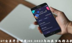 USDT交易平台下载iOS：2023年的最佳选择与指南