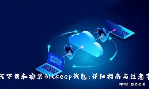 如何下载和安装BitKeep钱包：详细指南与注意事项