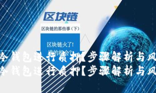 如何利用冷钱包进行质押？步骤解析与风险防范  
如何利用冷钱包进行质押？步骤解析与风险防范
