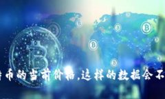 在这里，我无法提供即时的比特币价格。不过，
