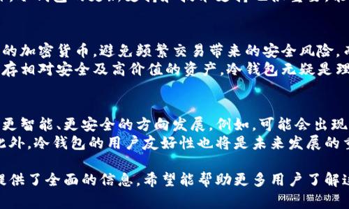 冷钱包的英文是“Cold Wallet”，在加密货币和区块链技术中，冷钱包是一种存储数字资产的方式，它与互联网完全隔离。冷钱包通常用于存储大量加密货币或长期保存，以降低被黑客攻击或盗窃的风险。常见的冷钱包形式包括硬件钱包、纸钱包以及离线计算机等。

以下是冷钱包的详细介绍，分为几个部分：

什么是冷钱包？
冷钱包是一种确保加密货币安全的存储方式。与热钱包（在线钱包）相对，热钱包通过互联网连接，虽然使用方便，但也更容易遭受网络攻击。冷钱包则通过不连接互联网来提高安全性。这种方式更适合长期投资者和大额持有者。

冷钱包的类型
冷钱包主要有以下几种类型：
ul
    listrong硬件钱包：/strong硬件钱包是专门的物理设备，可以安全地存储私钥，如Ledger和Trezor等产品。它们通常具有较强的安全保护措施，包括密码保护和双重验证。/li
    listrong纸钱包：/strong纸钱包是将私钥和公钥以二维码和文本的形式打印在纸上。这种方式避免了电子设备的风险，但需要确保纸张的安全存放。/li
    listrong离线计算机：/strong使用未连接网络的计算机进行加密货币交易和存储。这种方式相对复杂，但安全性极高。/li
/ul

冷钱包的优缺点
冷钱包的优点在于其高安全性。由于不与互联网连接，其物理防护能力更强，能有效抵御黑客攻击。此外，冷钱包一般对用户隐私的保护更好，可以避免信息泄露。
然而，冷钱包的使用也存在缺点，如操作相对复杂、找回钱包时可能面临困难及不便等。尤其是纸钱包，一旦丢失则无法恢复，用户需要妥善保存相关信息。

如何选择冷钱包？
选择冷钱包时，需考虑以下几个因素：
ul
    listrong安全性：/strong选择知名品牌的硬件钱包，确保有良好的用户评价和记录。/li
    listrong兼容性：/strong确定该冷钱包支持的加密货币种类，以及是否与常用的交易平台相兼容。/li
    listrong用户体验：/strong使用界面的友好程度，是否容易操作，是否提供详细的使用说明等。/li
/ul

冷钱包的使用安全技巧
颇具安全性的冷钱包，虽然相对更安全，但也需要注意一些安全使用技巧：
ul
    listrong备份私钥：/strong务必对冷热钱包的私钥进行安全备份，避免因丢失无法恢复。/li
    listrong更新固件：/strong定期更新硬件钱包的固件以防止潜在的安全漏洞。/li
    listrong谨慎操作：/strong避免在不安全的环境下进行钱包的操作，保持警惕，防止钓鱼网站和恶意软件。/li
/ul

相关问题解答

1. 冷钱包和热钱包的主要区别是什么？
冷钱包和热钱包在存储技术和使用方式上存在明显的区别。热钱包通常指那些与互联网连接的存储方式，如交易所账户和在线钱包。这些钱包使得用户可以快速、便捷地进行交易，但由于连接互联网，安全性较低，容易受到网络攻击。
而冷钱包设计为完全脱离互联网，提供了一种更高层次的安全性。冷钱包如硬件钱包或纸钱包，虽然不太方便交易，但能够大幅降低资产被盗风险，因此适合长期持有和大额存储。
除了基本的安全性和便利性差异外，两种钱包在易用性、交易速度、私钥保护等方面也存在着不同。用户在选择时应根据自身需要进行权衡。

2. 使用冷钱包有哪些风险？
虽然冷钱包提供了高安全性，但仍存在一些潜在风险。第一，用户自己承担私钥的管理责任，若因操作不当导致私钥丢失，资产将无法恢复。第二，硬件钱包如果遭到物理损坏，可能导致资产丢失。因此，备份措施必不可少。
第三，用户在使用纸钱包时，要警惕信息被盗取或损坏的风险。纸质材料易受环境影响，需妥善存储，以避免遗失或损坏。此外，用户需警惕钓鱼攻击及其他网络诈骗，确保仅从可信渠道购买冷钱包。

3. 选择冷钱包时需要注意哪些方面？
选择冷钱包时，应重点考虑其安全性、兼容性和用户体验。硬件钱包需选择知名品牌，并确保有良好的用户反馈。兼容性上，确认该钱包支持你常用的加密货币，避免使用受限的冷钱包。
在用户体验方面，了解该冷钱包的操作难易程度、是否提供详细的指南等，帮助你在存储过程中更为顺畅。此外，冷钱包的更新支持和技术支持也很重要，能够帮助你在使用中获得良好的体验。

4. 冷钱包适合谁来使用？
冷钱包最适合那些长期投资者、机构投资者或重视安全性的用户。由于冷钱包的高安全性，适合用来存储大量的加密货币，避免频繁交易带来的安全风险。而对于那些频繁进行小额交易的用户，热钱包则提供了更为便捷的选择。
此外，冷钱包也适合那些计划长期持有加密货币的人群，如希望在未来某个时候获取更大收益的用户。对于贮存相对安全及高价值的资产，冷钱包无疑是理想的存储选择。

5. 冷钱包的未来发展趋势如何？
随着区块链技术的不断发展以及加密货币市场的逐渐成熟，冷钱包的需求不断提升。未来，冷钱包有可能朝着更智能、更安全的方向发展。例如，可能会出现更多具有生物识别和多重验证功能的硬件钱包，进一步增强安全性。
同时，随着法规的不断完善，冷钱包的应用场景也可能会更加广泛，成为机构和个人用户都青睐的存储手段。此外，冷钱包的用户友好性也将是未来发展的重点，更多简化操作流程的产品将会涌现，以吸引更多用户。

以上内容涵盖了冷钱包的定义、类型、安全性、实用技巧以及一些相关问题的解答，为对冷钱包感兴趣的用户提供了全面的信息。希望能帮助更多用户了解这一重要的加密货币存储方式，助力他们更安全地管理自己的资产。