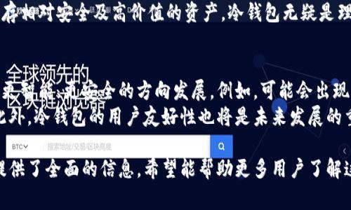 冷钱包的英文是“Cold Wallet”，在加密货币和区块链技术中，冷钱包是一种存储数字资产的方式，它与互联网完全隔离。冷钱包通常用于存储大量加密货币或长期保存，以降低被黑客攻击或盗窃的风险。常见的冷钱包形式包括硬件钱包、纸钱包以及离线计算机等。

以下是冷钱包的详细介绍，分为几个部分：

什么是冷钱包？
冷钱包是一种确保加密货币安全的存储方式。与热钱包（在线钱包）相对，热钱包通过互联网连接，虽然使用方便，但也更容易遭受网络攻击。冷钱包则通过不连接互联网来提高安全性。这种方式更适合长期投资者和大额持有者。

冷钱包的类型
冷钱包主要有以下几种类型：
ul
    listrong硬件钱包：/strong硬件钱包是专门的物理设备，可以安全地存储私钥，如Ledger和Trezor等产品。它们通常具有较强的安全保护措施，包括密码保护和双重验证。/li
    listrong纸钱包：/strong纸钱包是将私钥和公钥以二维码和文本的形式打印在纸上。这种方式避免了电子设备的风险，但需要确保纸张的安全存放。/li
    listrong离线计算机：/strong使用未连接网络的计算机进行加密货币交易和存储。这种方式相对复杂，但安全性极高。/li
/ul

冷钱包的优缺点
冷钱包的优点在于其高安全性。由于不与互联网连接，其物理防护能力更强，能有效抵御黑客攻击。此外，冷钱包一般对用户隐私的保护更好，可以避免信息泄露。
然而，冷钱包的使用也存在缺点，如操作相对复杂、找回钱包时可能面临困难及不便等。尤其是纸钱包，一旦丢失则无法恢复，用户需要妥善保存相关信息。

如何选择冷钱包？
选择冷钱包时，需考虑以下几个因素：
ul
    listrong安全性：/strong选择知名品牌的硬件钱包，确保有良好的用户评价和记录。/li
    listrong兼容性：/strong确定该冷钱包支持的加密货币种类，以及是否与常用的交易平台相兼容。/li
    listrong用户体验：/strong使用界面的友好程度，是否容易操作，是否提供详细的使用说明等。/li
/ul

冷钱包的使用安全技巧
颇具安全性的冷钱包，虽然相对更安全，但也需要注意一些安全使用技巧：
ul
    listrong备份私钥：/strong务必对冷热钱包的私钥进行安全备份，避免因丢失无法恢复。/li
    listrong更新固件：/strong定期更新硬件钱包的固件以防止潜在的安全漏洞。/li
    listrong谨慎操作：/strong避免在不安全的环境下进行钱包的操作，保持警惕，防止钓鱼网站和恶意软件。/li
/ul

相关问题解答

1. 冷钱包和热钱包的主要区别是什么？
冷钱包和热钱包在存储技术和使用方式上存在明显的区别。热钱包通常指那些与互联网连接的存储方式，如交易所账户和在线钱包。这些钱包使得用户可以快速、便捷地进行交易，但由于连接互联网，安全性较低，容易受到网络攻击。
而冷钱包设计为完全脱离互联网，提供了一种更高层次的安全性。冷钱包如硬件钱包或纸钱包，虽然不太方便交易，但能够大幅降低资产被盗风险，因此适合长期持有和大额存储。
除了基本的安全性和便利性差异外，两种钱包在易用性、交易速度、私钥保护等方面也存在着不同。用户在选择时应根据自身需要进行权衡。

2. 使用冷钱包有哪些风险？
虽然冷钱包提供了高安全性，但仍存在一些潜在风险。第一，用户自己承担私钥的管理责任，若因操作不当导致私钥丢失，资产将无法恢复。第二，硬件钱包如果遭到物理损坏，可能导致资产丢失。因此，备份措施必不可少。
第三，用户在使用纸钱包时，要警惕信息被盗取或损坏的风险。纸质材料易受环境影响，需妥善存储，以避免遗失或损坏。此外，用户需警惕钓鱼攻击及其他网络诈骗，确保仅从可信渠道购买冷钱包。

3. 选择冷钱包时需要注意哪些方面？
选择冷钱包时，应重点考虑其安全性、兼容性和用户体验。硬件钱包需选择知名品牌，并确保有良好的用户反馈。兼容性上，确认该钱包支持你常用的加密货币，避免使用受限的冷钱包。
在用户体验方面，了解该冷钱包的操作难易程度、是否提供详细的指南等，帮助你在存储过程中更为顺畅。此外，冷钱包的更新支持和技术支持也很重要，能够帮助你在使用中获得良好的体验。

4. 冷钱包适合谁来使用？
冷钱包最适合那些长期投资者、机构投资者或重视安全性的用户。由于冷钱包的高安全性，适合用来存储大量的加密货币，避免频繁交易带来的安全风险。而对于那些频繁进行小额交易的用户，热钱包则提供了更为便捷的选择。
此外，冷钱包也适合那些计划长期持有加密货币的人群，如希望在未来某个时候获取更大收益的用户。对于贮存相对安全及高价值的资产，冷钱包无疑是理想的存储选择。

5. 冷钱包的未来发展趋势如何？
随着区块链技术的不断发展以及加密货币市场的逐渐成熟，冷钱包的需求不断提升。未来，冷钱包有可能朝着更智能、更安全的方向发展。例如，可能会出现更多具有生物识别和多重验证功能的硬件钱包，进一步增强安全性。
同时，随着法规的不断完善，冷钱包的应用场景也可能会更加广泛，成为机构和个人用户都青睐的存储手段。此外，冷钱包的用户友好性也将是未来发展的重点，更多简化操作流程的产品将会涌现，以吸引更多用户。

以上内容涵盖了冷钱包的定义、类型、安全性、实用技巧以及一些相关问题的解答，为对冷钱包感兴趣的用户提供了全面的信息。希望能帮助更多用户了解这一重要的加密货币存储方式，助力他们更安全地管理自己的资产。