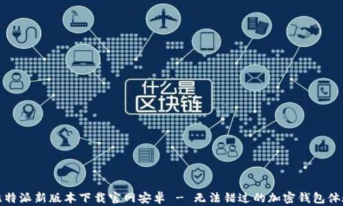 
比特派新版本下载官网安卓 - 无法错过的加密钱包体验