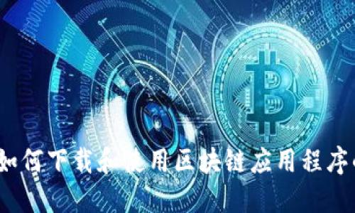 快速入门：如何下载和使用区块链应用程序的完整指南