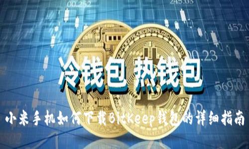 小米手机如何下载BitKeep钱包的详细指南