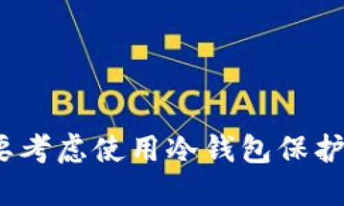: 为什么你需要考虑使用冷钱包保护你的加密资产？