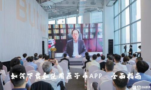 如何下载和使用原子币APP—全面指南