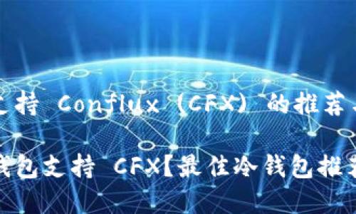冷钱包支持 Conflux (CFX) 的推荐与解析

哪款冷钱包支持 CFX？最佳冷钱包推荐与评测