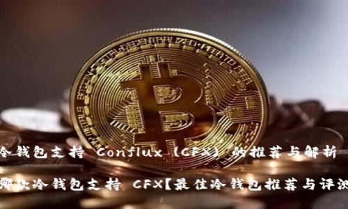 冷钱包支持 Conflux (CFX) 的推荐与解析

哪款冷钱包支持 CFX？最佳冷钱包推荐与评测