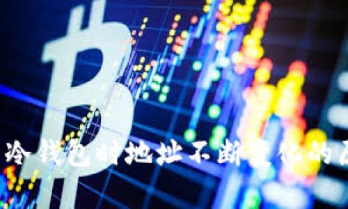  提现到冷钱包时地址不断变化的原因解析