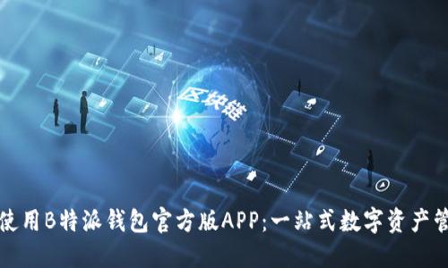 如何下载和使用B特派钱包官方版APP：一站式数字资产管理解决方案