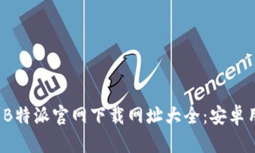 2024年最新B特派官网下载网址大全：安卓用户必看指南