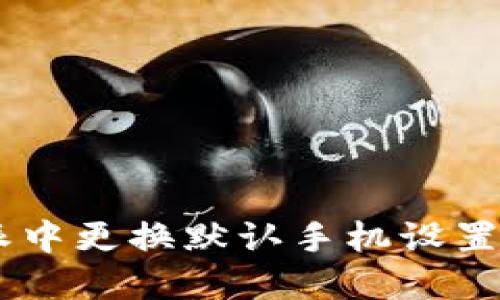 如何在B特派中更换默认手机设置：一步步详解