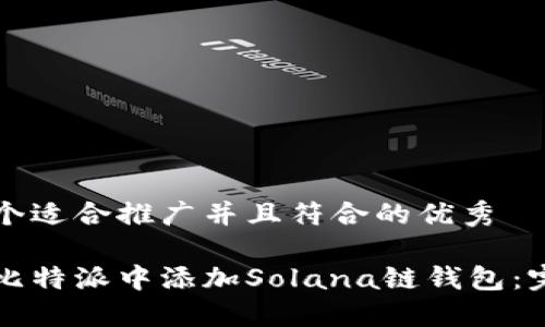 思考一个适合推广并且符合的优秀

如何在比特派中添加Solana链钱包：完整指南