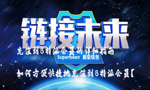 充值到B特派会员的详细指南

如何方便快捷地充值到B特派会员？