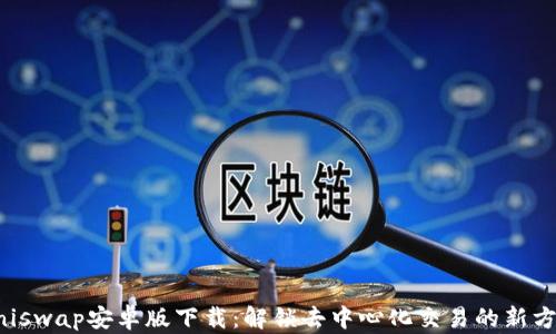 
Uniswap安卓版下载：解锁去中心化交易的新方式