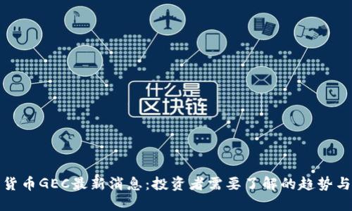 数字货币GEC最新消息：投资者需要了解的趋势与动态