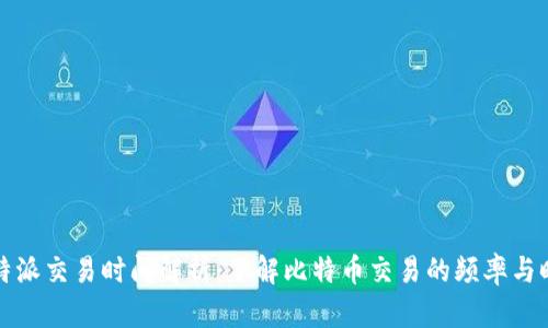比特派交易时间解析：了解比特币交易的频率与时机